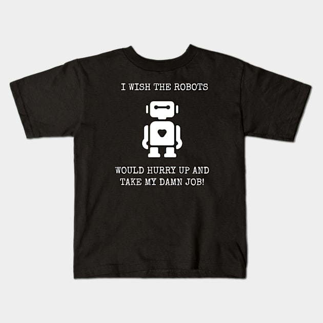 I Wish The Robots Would Hurry Up And Take My Damn Job! Kids T-Shirt by Muzehack